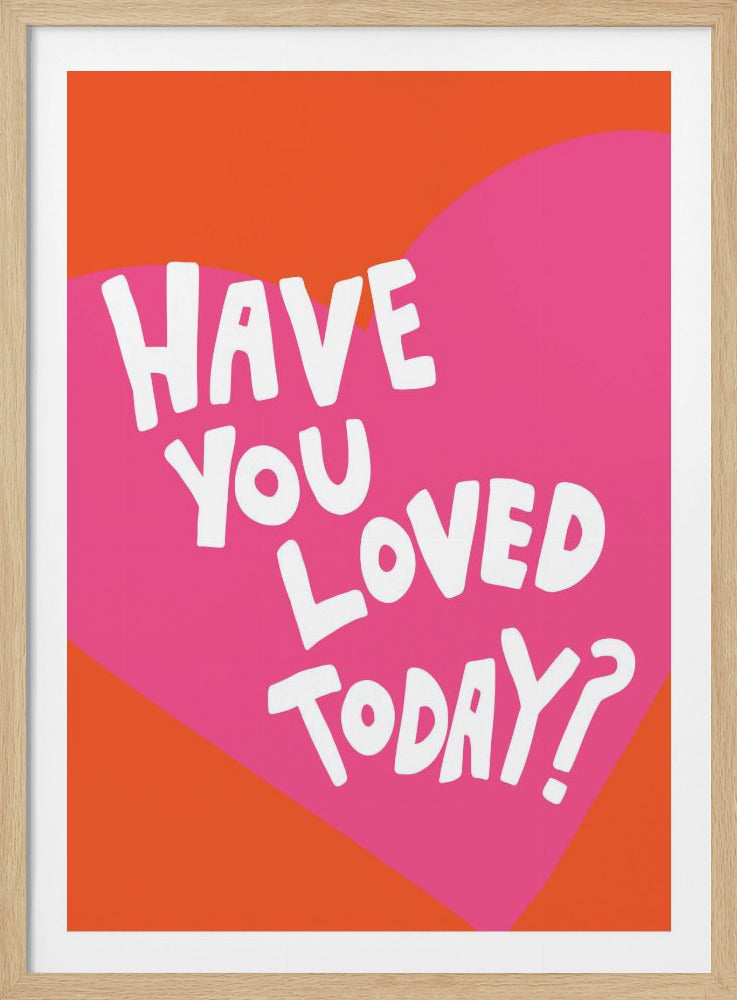 Have You Loved Today? - Posters / Art Prints