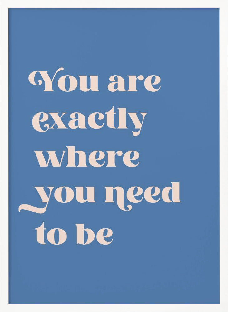 Where You Need To Be - Poster / Art Print