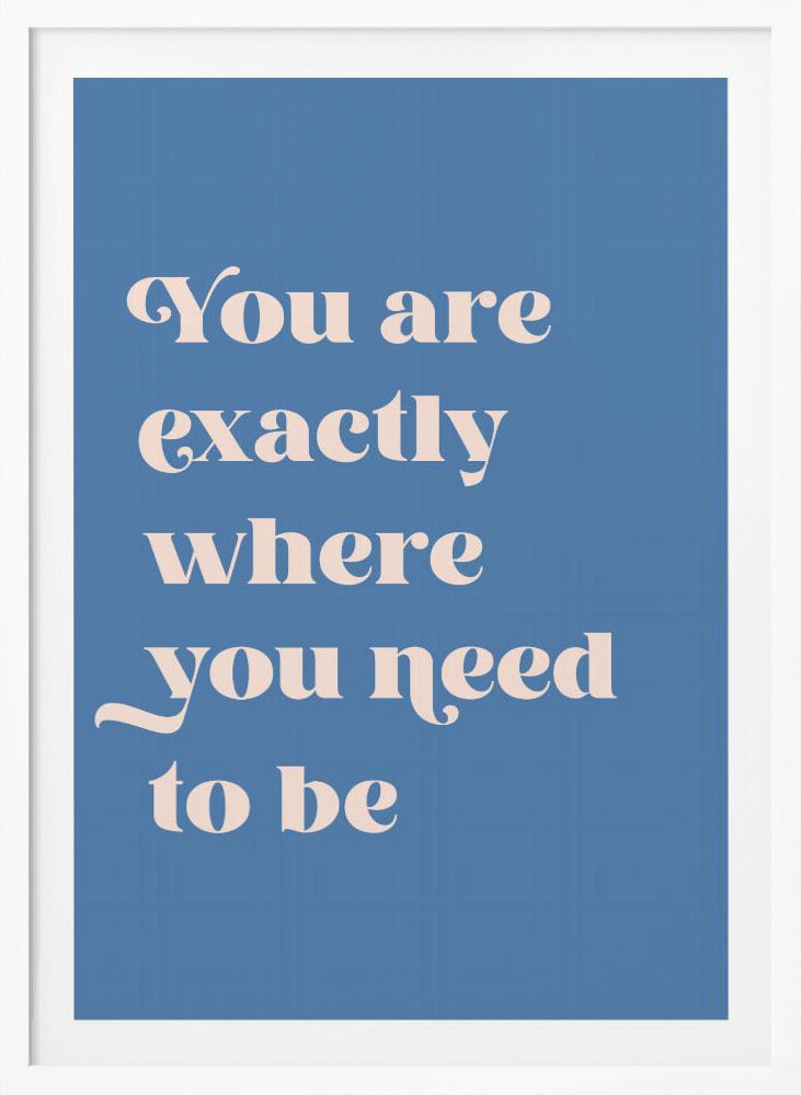 Where You Need To Be - Poster / Art Print