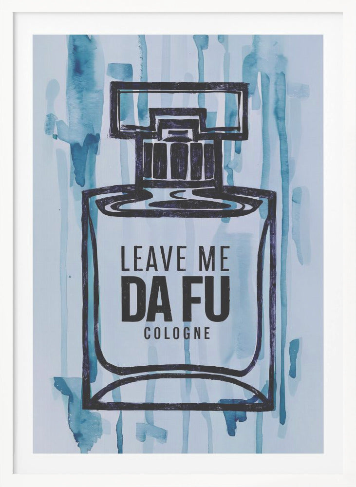 Leave Me Da Fu Cologne - Poster / Art Print