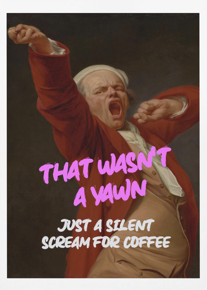 Thats Wasn't a Yawn - Just a Silent Scream For Coffee - Poster / Art Print