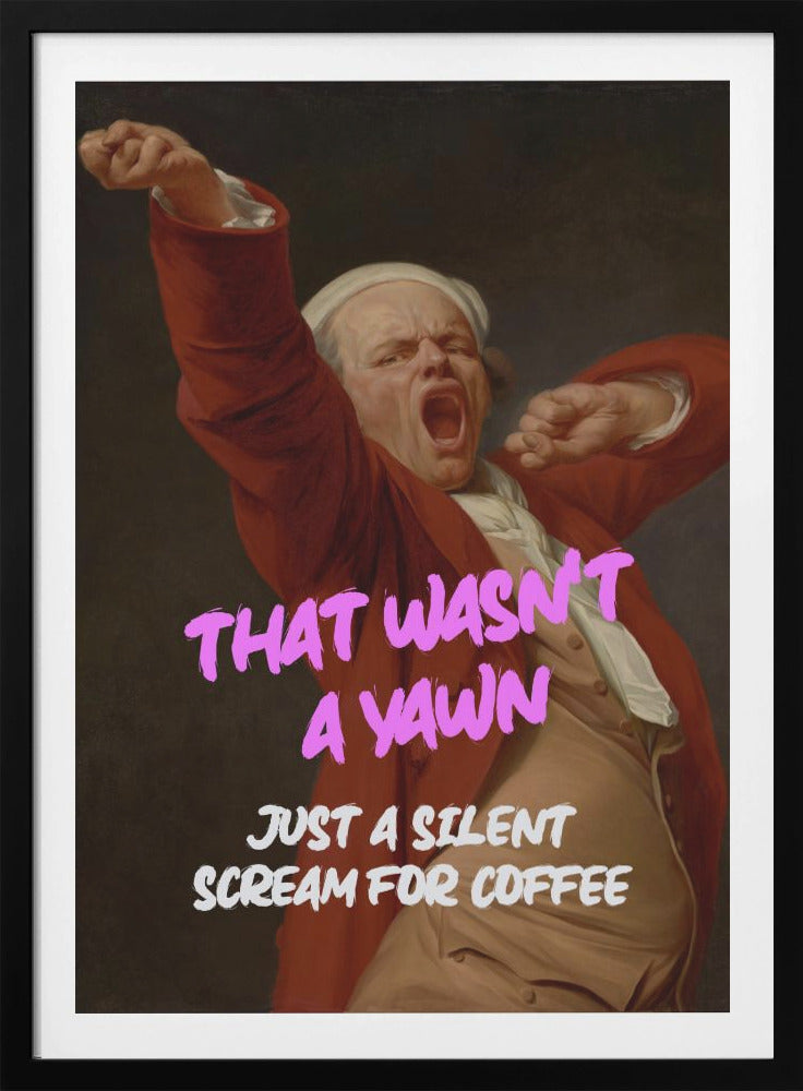 Thats Wasn't a Yawn - Just a Silent Scream For Coffee - Poster / Art Print