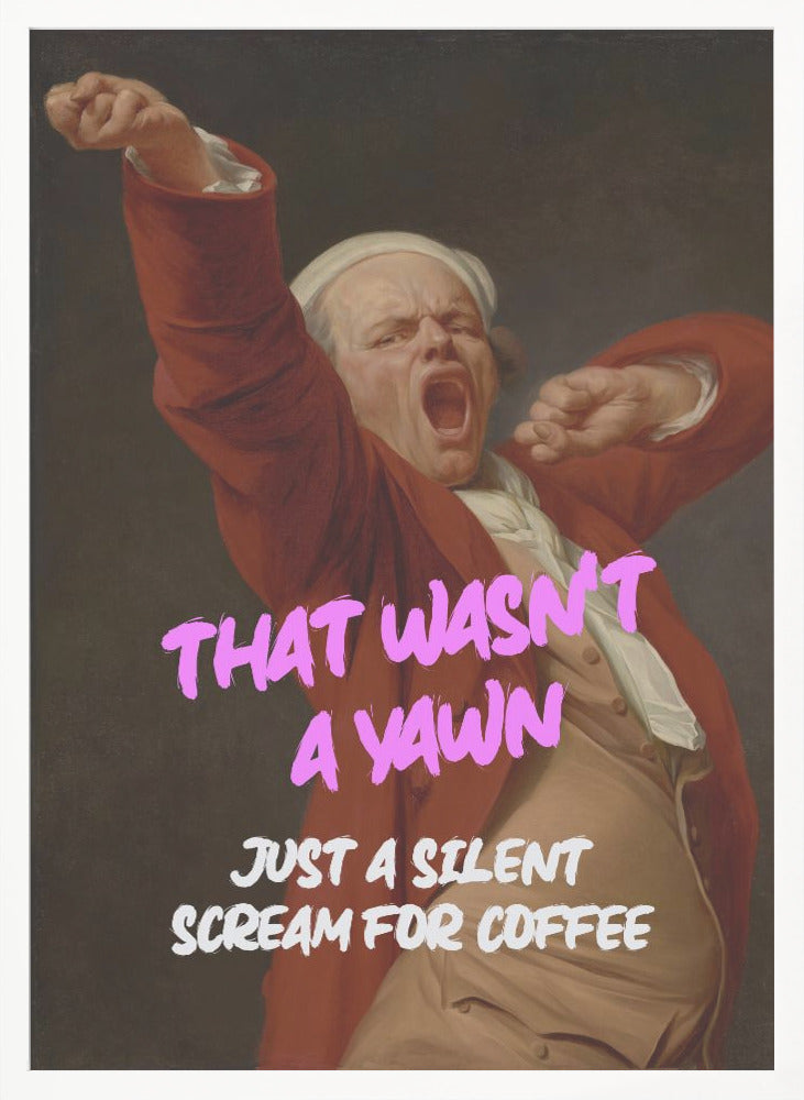 Thats Wasn't a Yawn - Just a Silent Scream For Coffee - Poster / Art Print