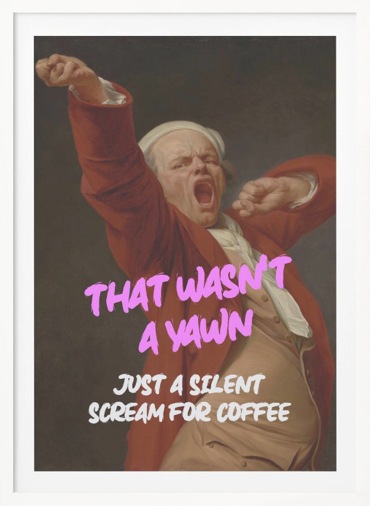 Thats Wasn't a Yawn - Just a Silent Scream For Coffee - Poster / Art Print