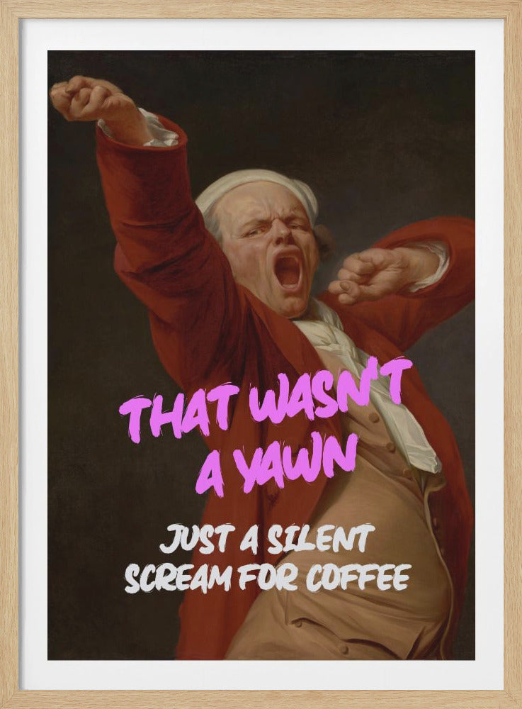 Thats Wasn't a Yawn - Just a Silent Scream For Coffee - Poster / Art Print