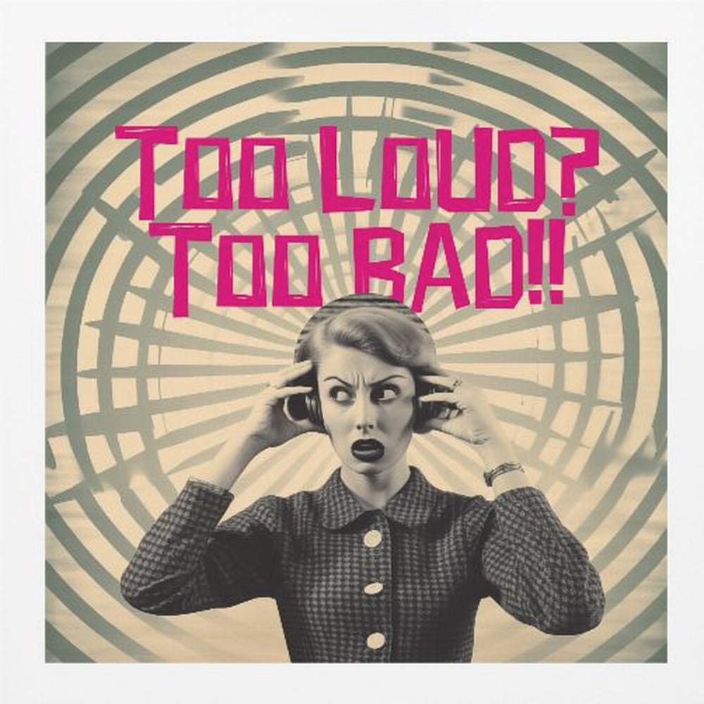 Too Loud? Too Bad!! - Posters / Art Prints