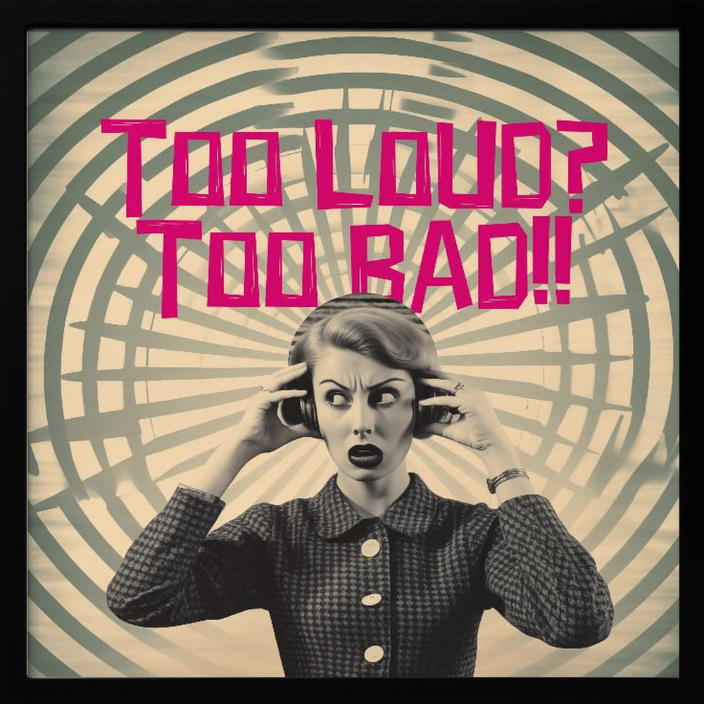 Too Loud? Too Bad!! - Posters / Art Prints