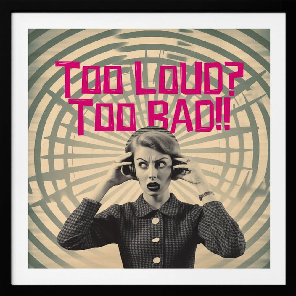 Too Loud? Too Bad!! - Posters / Art Prints