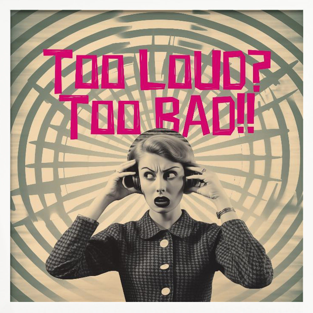 Too Loud? Too Bad!! - Posters / Art Prints