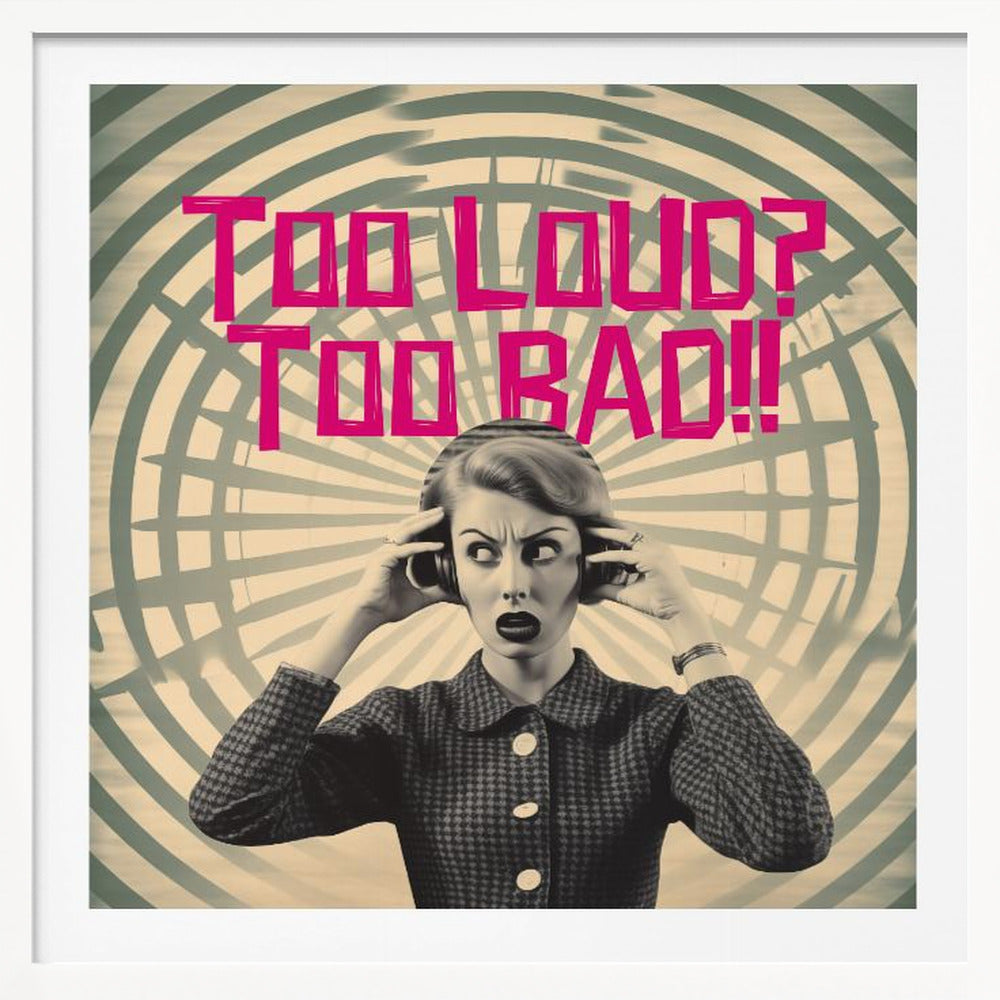 Too Loud? Too Bad!! - Posters / Art Prints