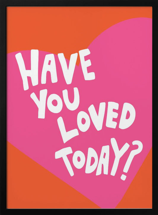 Have You Loved Today? - Poster / Art Print