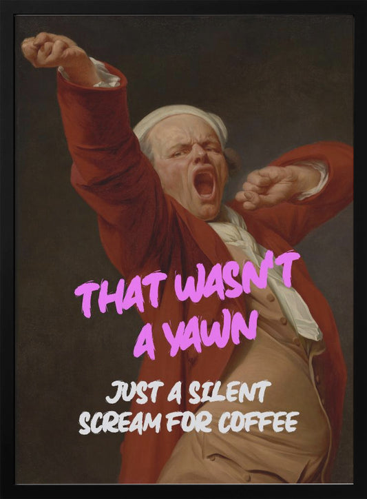 Thats Wasn't a Yawn - Just a Silent Scream For Coffee - Poster / Art Print