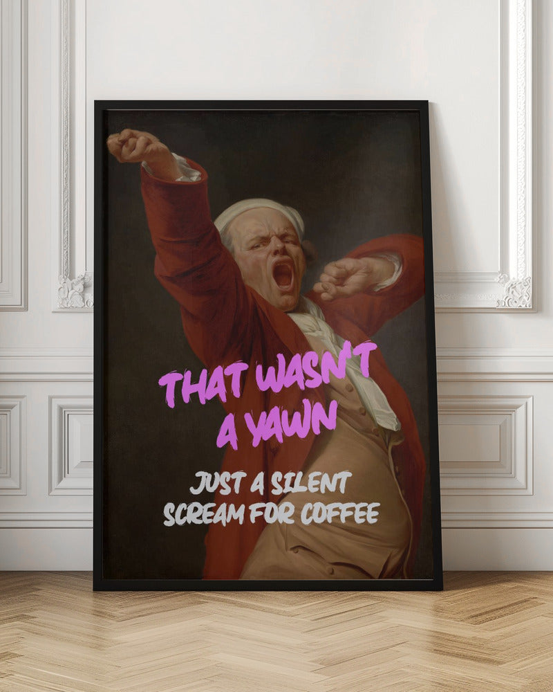 Thats Wasn't a Yawn - Just a Silent Scream For Coffee - Poster / Art Print