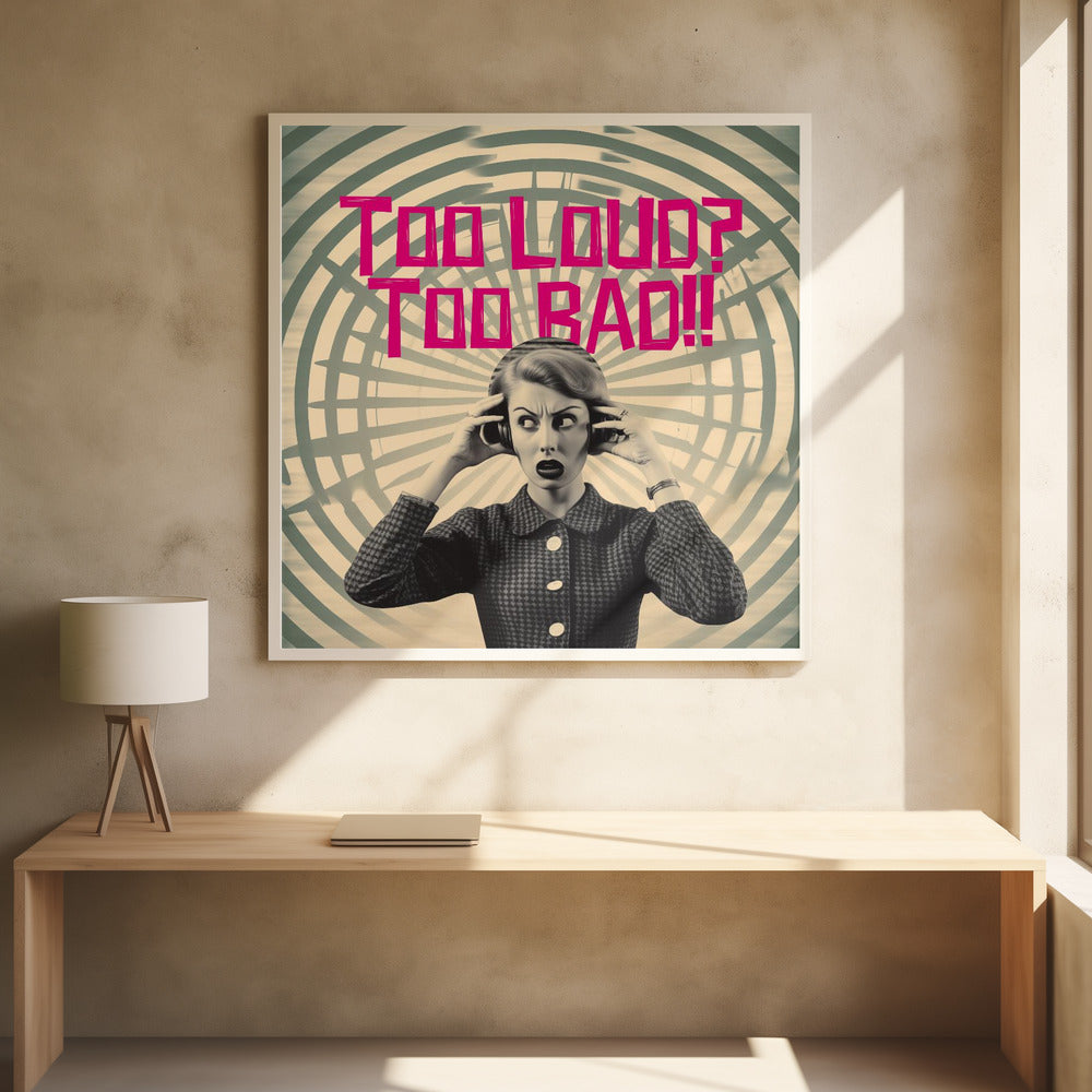 Too Loud? Too Bad!! - Posters / Art Prints